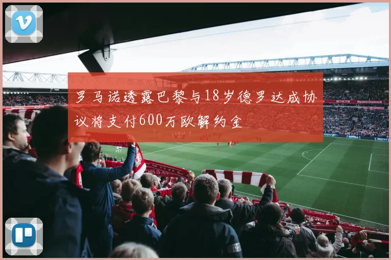 罗马诺透露巴黎与18岁德罗达成协议将支付600万欧解约金