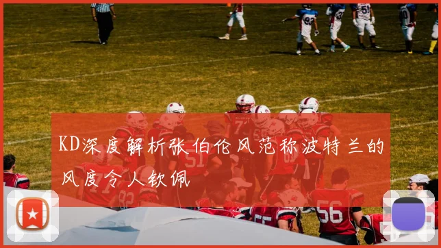 KD深度解析张伯伦风范称波特兰的风度令人钦佩