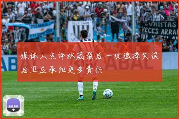 媒体人点评林葳最后一攻选择失误后卫应承担更多责任