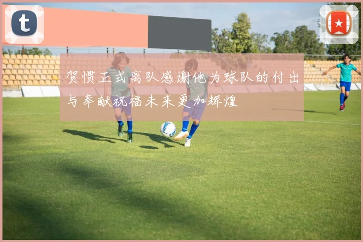 贺惯正式离队感谢他为球队的付出与奉献祝福未来更加辉煌