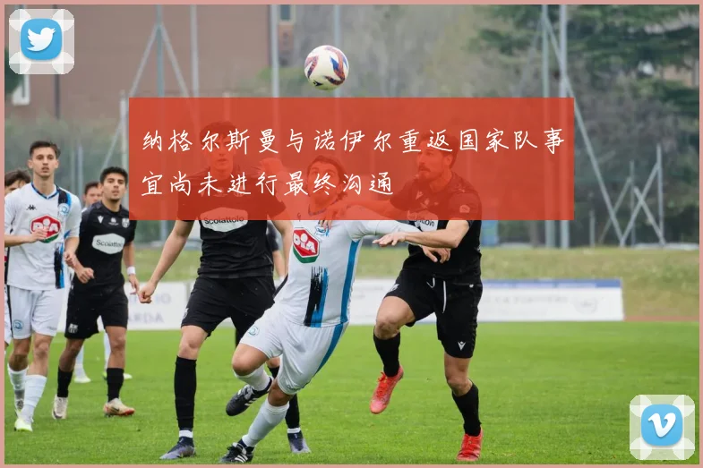 纳格尔斯曼与诺伊尔重返国家队事宜尚未进行最终沟通