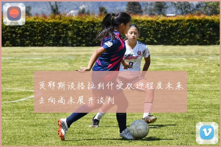 莫耶斯谈格拉利什受欢迎程度未来去向尚未展开谈判