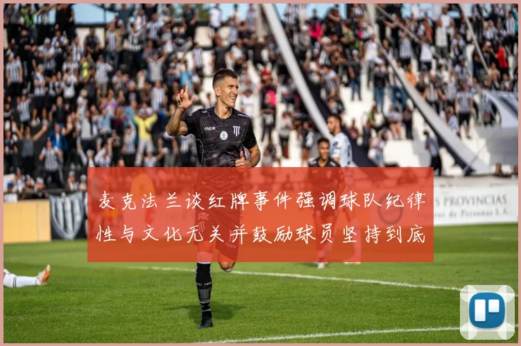 麦克法兰谈红牌事件强调球队纪律性与文化无关并鼓励球员坚持到底